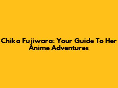 Chika Fujiwara: Your Guide To Her Anime Adventures