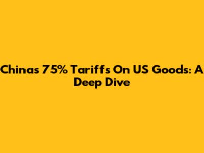 China's 75% Tariffs On US Goods: A Deep Dive