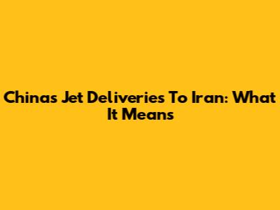 China's Jet Deliveries To Iran: What It Means