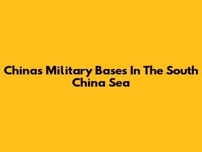 China's Military Bases In The South China Sea