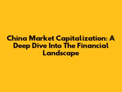 China Market Capitalization: A Deep Dive Into The Financial Landscape