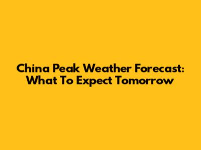 China Peak Weather Forecast: What To Expect Tomorrow
