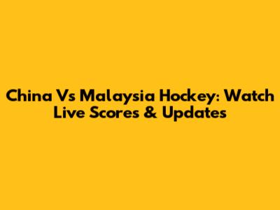 China Vs Malaysia Hockey: Watch Live Scores & Updates