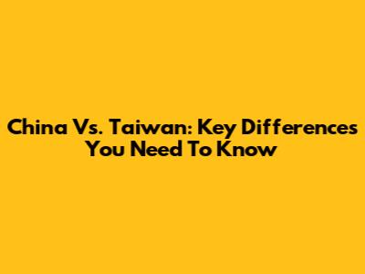 China Vs. Taiwan: Key Differences You Need To Know