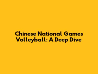 Chinese National Games Volleyball: A Deep Dive