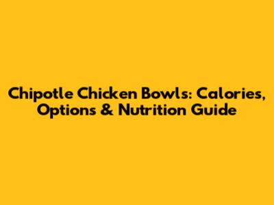 Chipotle Chicken Bowls: Calories, Options & Nutrition Guide