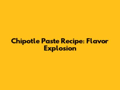 Chipotle Paste Recipe: Flavor Explosion