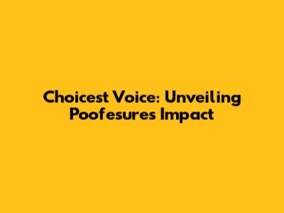 Choicest Voice: Unveiling Poofesure's Impact