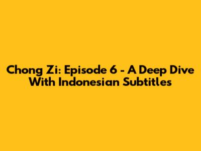Chong Zi: Episode 6 - A Deep Dive With Indonesian Subtitles