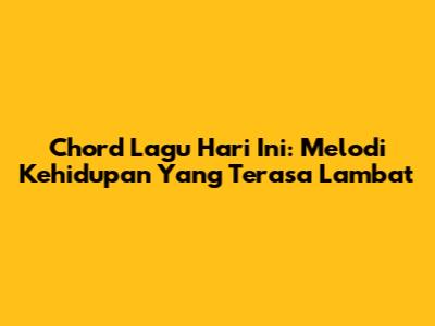 Chord Lagu Hari Ini: Melodi Kehidupan Yang Terasa Lambat