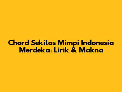 Chord Sekilas Mimpi Indonesia Merdeka: Lirik & Makna