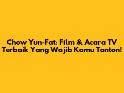 Chow Yun-Fat: Film & Acara TV Terbaik Yang Wajib Kamu Tonton!