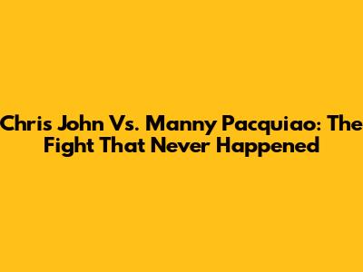 Chris John Vs. Manny Pacquiao: The Fight That Never Happened