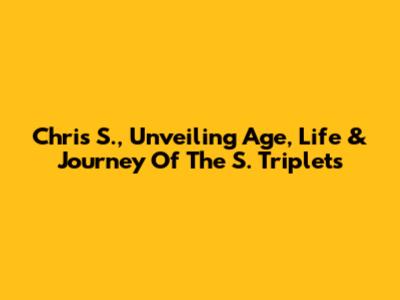 Chris S., Unveiling Age, Life & Journey Of The S. Triplets