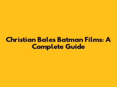 Christian Bale's Batman Films: A Complete Guide