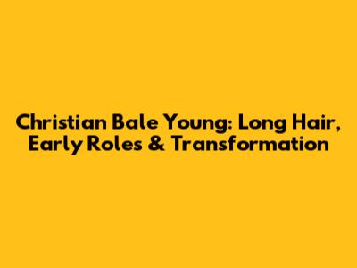 Christian Bale Young: Long Hair, Early Roles & Transformation