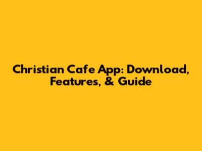 Christian Cafe App: Download, Features, & Guide