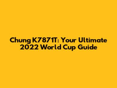 Chung K7871T: Your Ultimate 2022 World Cup Guide