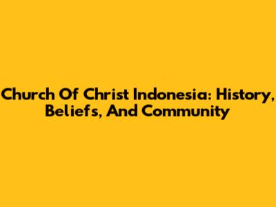 Church Of Christ Indonesia: History, Beliefs, And Community