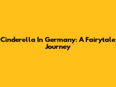 Cinderella In Germany: A Fairytale Journey