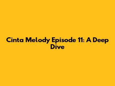 Cinta Melody Episode 11: A Deep Dive