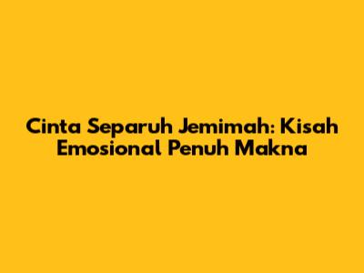 Cinta Separuh Jemimah: Kisah Emosional Penuh Makna