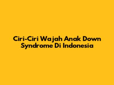 Ciri-Ciri Wajah Anak Down Syndrome Di Indonesia