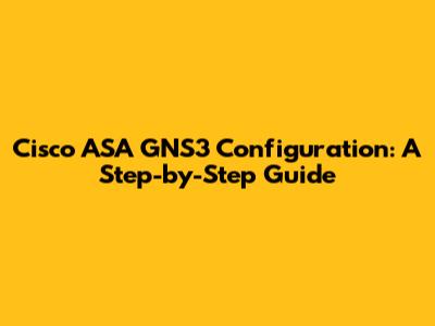 Cisco ASA GNS3 Configuration: A Step-by-Step Guide