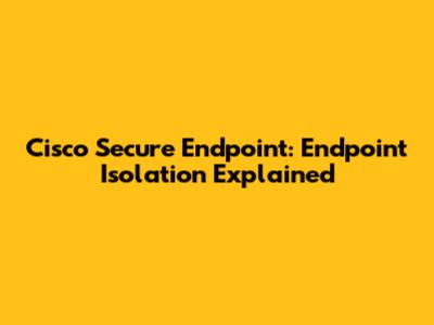 Cisco Secure Endpoint: Endpoint Isolation Explained