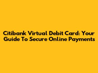 Citibank Virtual Debit Card: Your Guide To Secure Online Payments