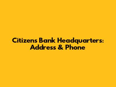 Citizens Bank Headquarters: Address & Phone