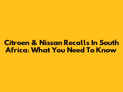 Citroen & Nissan Recalls In South Africa: What You Need To Know
