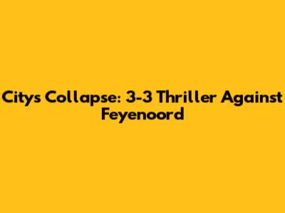 City's Collapse: 3-3 Thriller Against Feyenoord
