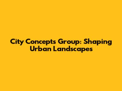 City Concepts Group: Shaping Urban Landscapes