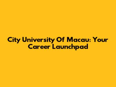 City University Of Macau: Your Career Launchpad
