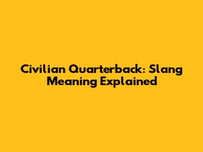Civilian Quarterback: Slang Meaning Explained