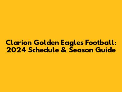 Clarion Golden Eagles Football: 2024 Schedule & Season Guide