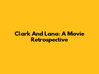 Clark And Lana: A Movie Retrospective
