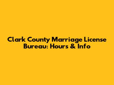 Clark County Marriage License Bureau: Hours & Info