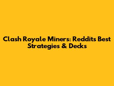 Clash Royale Miners: Reddit's Best Strategies & Decks