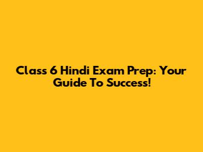 Class 6 Hindi Exam Prep: Your Guide To Success!