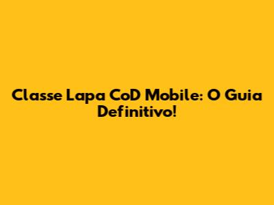 Classe Lapa CoD Mobile: O Guia Definitivo!