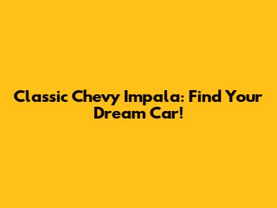 Classic Chevy Impala: Find Your Dream Car!
