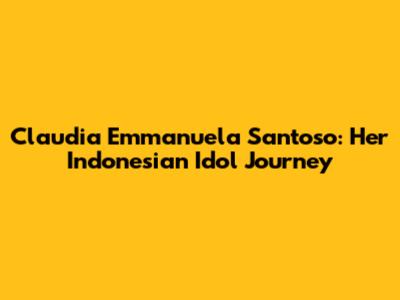 Claudia Emmanuela Santoso: Her Indonesian Idol Journey