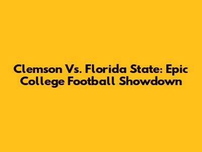 Clemson Vs. Florida State: Epic College Football Showdown