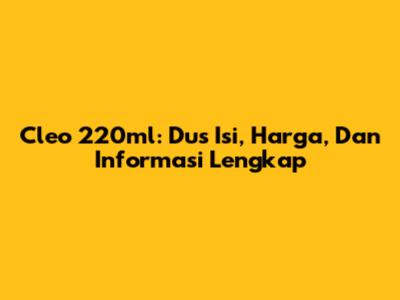 Cleo 220ml: Dus Isi, Harga, Dan Informasi Lengkap