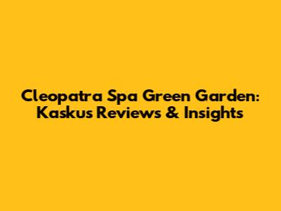 Cleopatra Spa Green Garden: Kaskus Reviews & Insights
