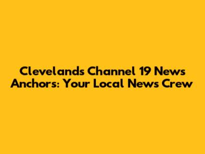 Cleveland's Channel 19 News Anchors: Your Local News Crew