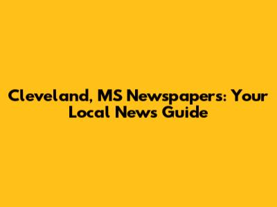 Cleveland, MS Newspapers: Your Local News Guide