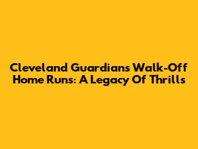 Cleveland Guardians Walk-Off Home Runs: A Legacy Of Thrills